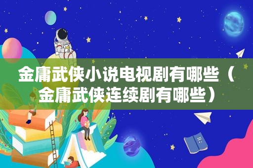金庸武侠小说电视剧有哪些（金庸武侠连续剧有哪些）