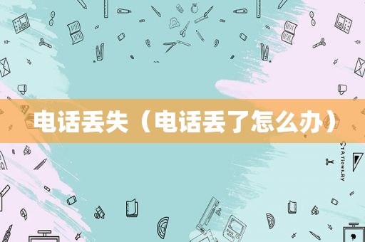电话丢失（电话丢了怎么办）