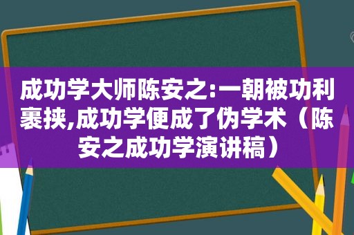 成功学大师陈安之:一朝被功利裹挟,成功学便成了伪学术（陈安之成功学演讲稿）