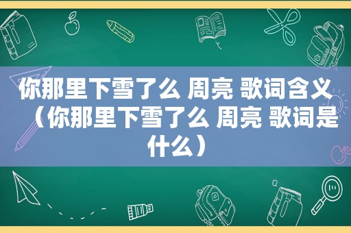 你那里下雪了么 周亮 歌词含义（你那里下雪了么 周亮 歌词是什么）