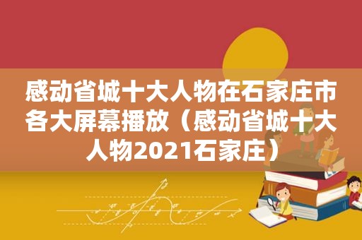 感动省城十大人物在石家庄市各大屏幕播放（感动省城十大人物2021石家庄）