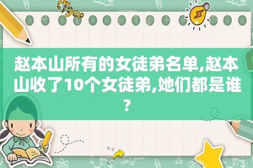 赵本山所有的女徒弟名单,赵本山收了10个女徒弟,她们都是谁?