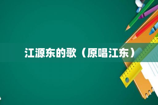 江源东的歌（原唱江东）