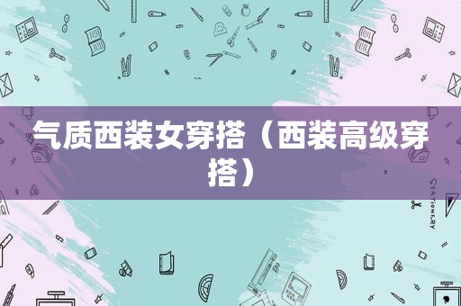 气质西装女穿搭（西装高级穿搭）