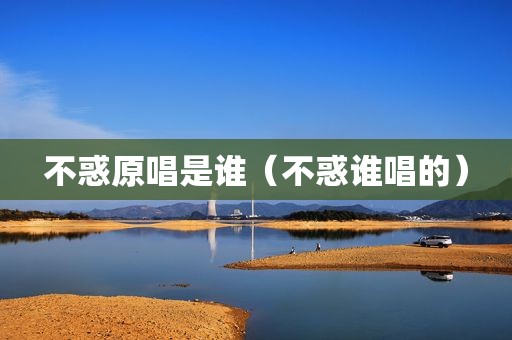 不惑原唱是谁（不惑谁唱的）
