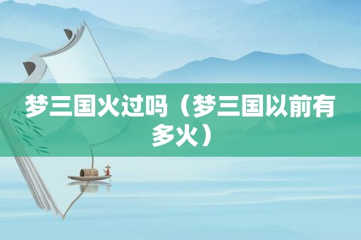 梦三国火过吗（梦三国以前有多火）