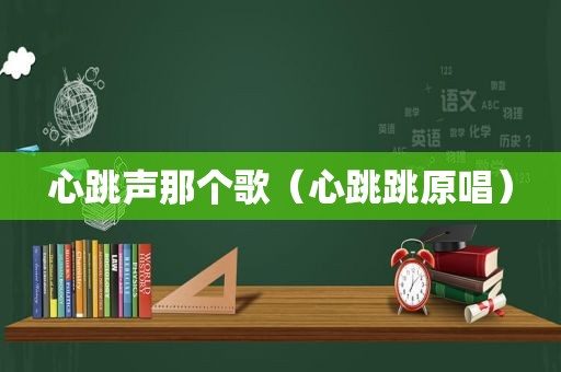 心跳声那个歌（心跳跳原唱）