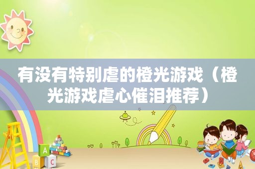 有没有特别虐的橙光游戏（橙光游戏虐心催泪推荐）