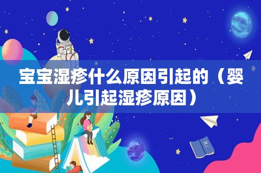 宝宝湿疹什么原因引起的（婴儿引起湿疹原因）