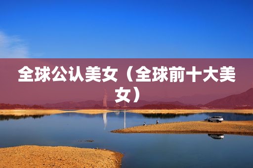 全球公认美女（全球前十大美女）