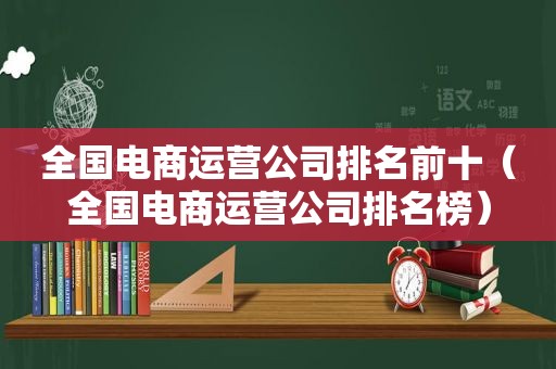 全国电商运营公司排名前十（全国电商运营公司排名榜）