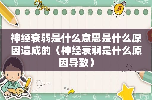 神经衰弱是什么意思是什么原因造成的（神经衰弱是什么原因导致）