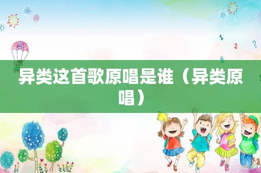 异类这首歌原唱是谁（异类原唱）