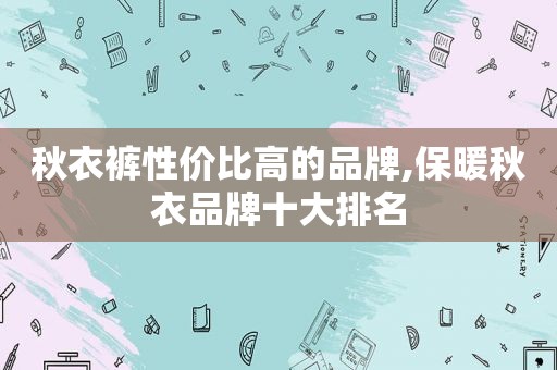 秋衣裤性价比高的品牌,保暖秋衣品牌十大排名  第1张