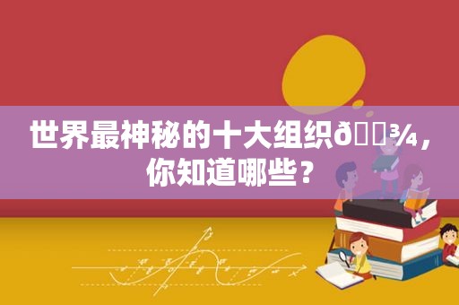 世界最神秘的十大组织👾，你知道哪些？