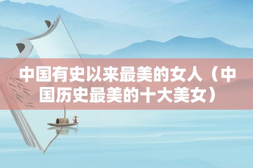 中国有史以来最美的女人（中国历史最美的十大美女）
