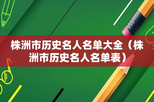 株洲市历史名人名单大全（株洲市历史名人名单表）