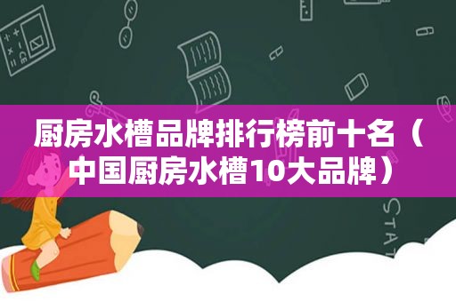 厨房水槽品牌排行榜前十名（中国厨房水槽10大品牌）