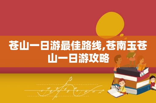 苍山一日游最佳路线,苍南玉苍山一日游攻略
