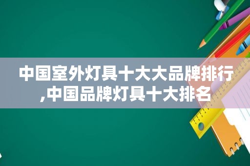 中国室外灯具十大大品牌排行,中国品牌灯具十大排名  第1张