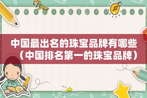 中国最出名的珠宝品牌有哪些（中国排名第一的珠宝品牌）  第1张