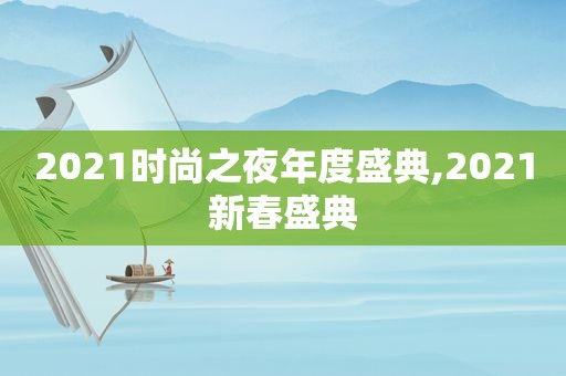 2021时尚之夜年度盛典,2021新春盛典  第1张