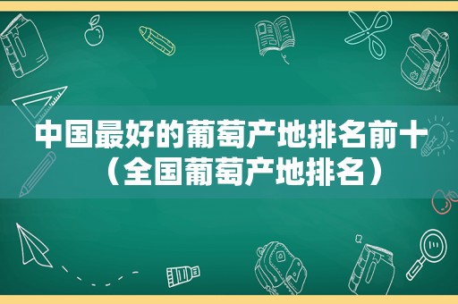 中国最好的葡萄产地排名前十（全国葡萄产地排名）