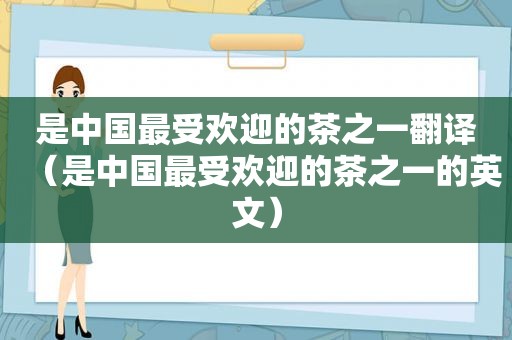 是中国最受欢迎的茶之一翻译（是中国最受欢迎的茶之一的英文）