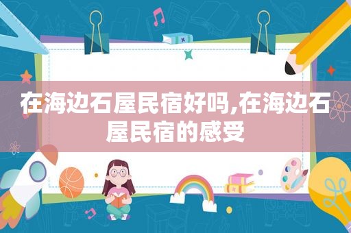 在海边石屋民宿好吗,在海边石屋民宿的感受