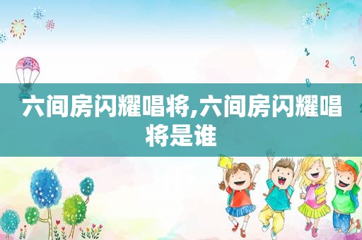 六间房闪耀唱将,六间房闪耀唱将是谁