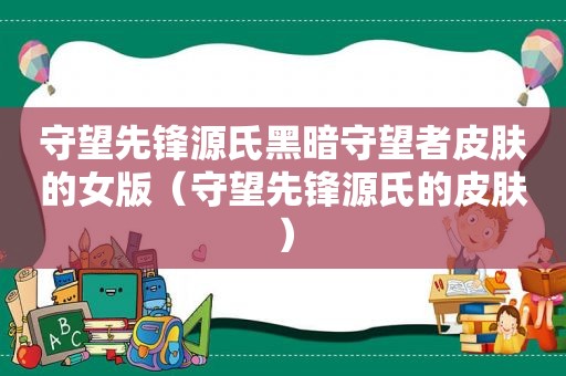 守望先锋源氏黑暗守望者皮肤的女版（守望先锋源氏的皮肤）
