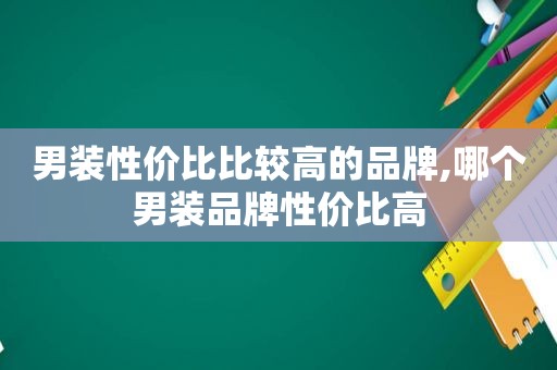 男装性价比比较高的品牌,哪个男装品牌性价比高