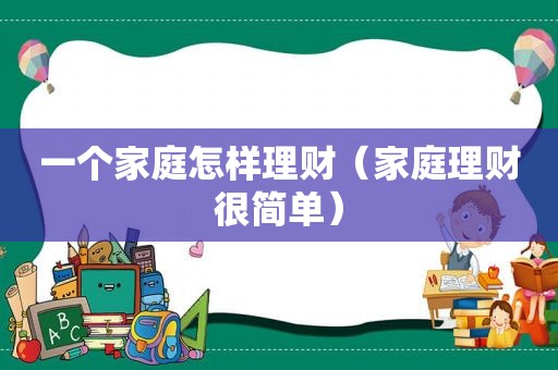 一个家庭怎样理财（家庭理财很简单）