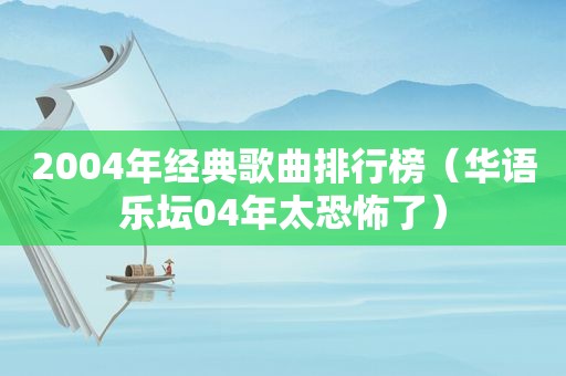2004年经典歌曲排行榜（华语乐坛04年太恐怖了）