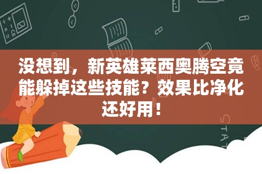 没想到，新英雄莱西奥腾空竟能躲掉这些技能？效果比净化还好用！