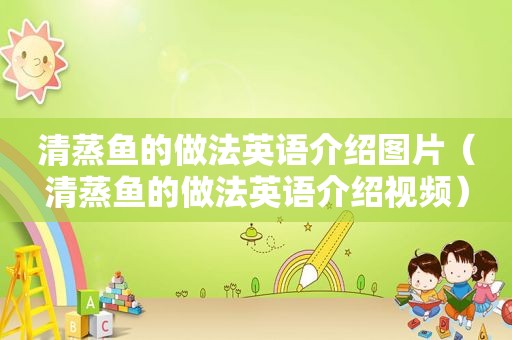 清蒸鱼的做法英语介绍图片（清蒸鱼的做法英语介绍视频）