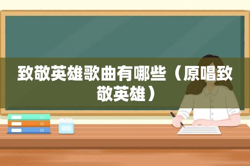 致敬英雄歌曲有哪些（原唱致敬英雄）  第1张