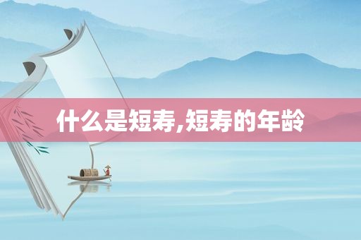 什么是短寿,短寿的年龄