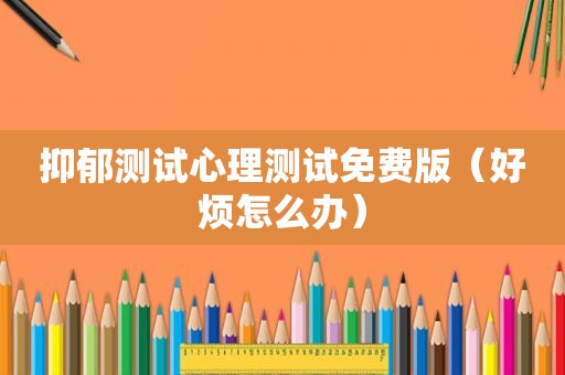 抑郁测试心理测试免费版（好烦怎么办）
