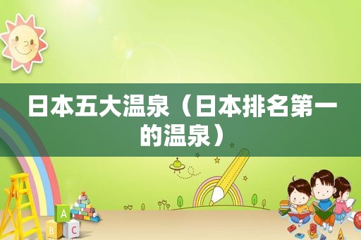 日本五大温泉（日本排名第一的温泉）