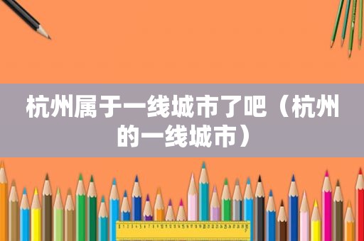 杭州属于一线城市了吧（杭州的一线城市）