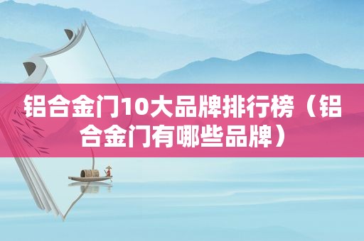 铝合金门10大品牌排行榜（铝合金门有哪些品牌）  第1张