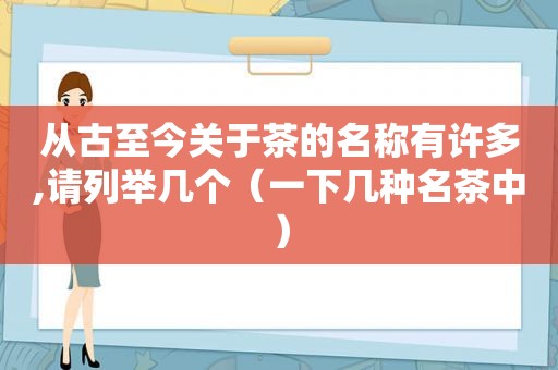从古至今关于茶的名称有许多,请列举几个（一下几种名茶中）  第1张