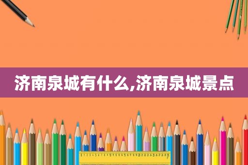 济南泉城有什么,济南泉城景点