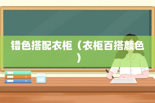 错色搭配衣柜（衣柜百搭颜色）