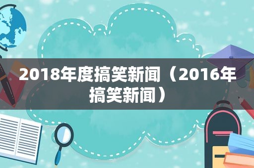 2018年度搞笑新闻（2016年搞笑新闻）