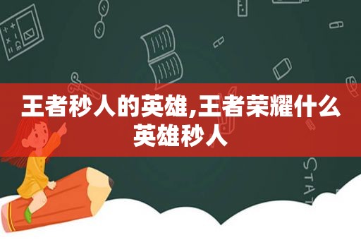 王者秒人的英雄,王者荣耀什么英雄秒人  第1张