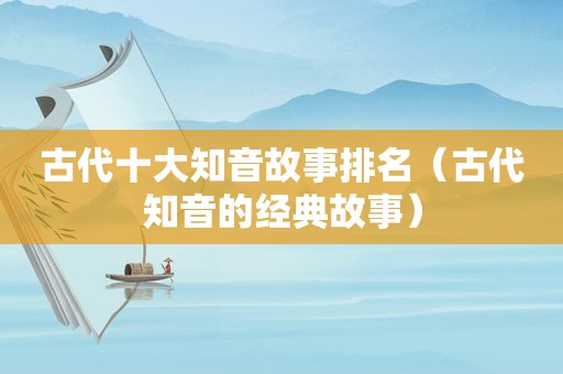 古代十大知音故事排名（古代知音的经典故事）  第1张