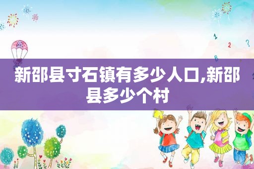 新邵县寸石镇有多少人口,新邵县多少个村