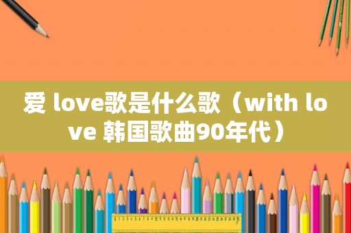 爱 love歌是什么歌（with love 韩国歌曲90年代）